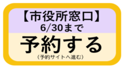【市役所窓口】予約：6月30日まで（予約サイトへ進む）（外部リンク・新しいウィンドウで開きます）