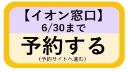 【イオン窓口】予約：6月30日まで（予約サイトへ進む）（外部リンク・新しいウィンドウで開きます）