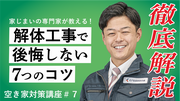 動画サムネイル：家じまいの専門家が教える！解体工事で後悔しない7つのコツ　空き家対策講座7