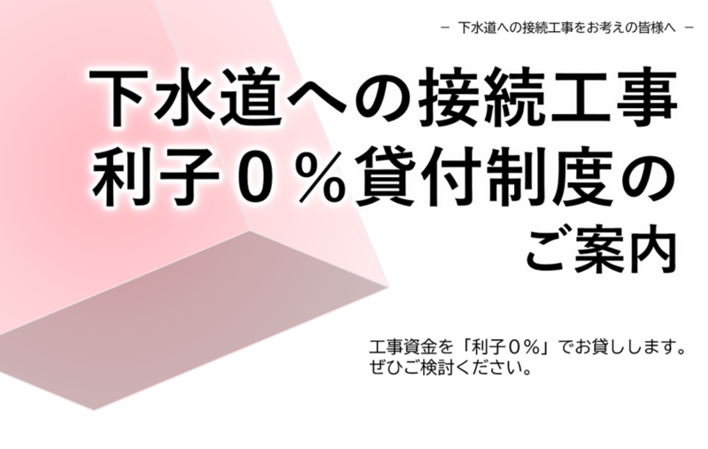 下水道への接続工事、利子0％貸付制度のご案内