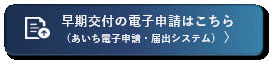 早期交付の電子申請はこちら(あいち電子申請・届出システム)(外部リンク・新しいウィンドウで開きます)