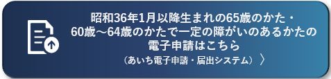 昭和36年1月以降生まれの65歳のかたと60歳から64歳までの一定の障がいのあるかたの電子申請（あいち電子申請・届出システム）（外部リンク・新しいウィンドウで開きます）