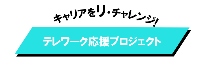 キャリアをリ・チャレンジ！テレワーク応援プロジェクト