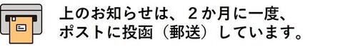 上のお知らせは、2か月に一度、ポストに投函（郵送）しています。